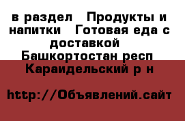  в раздел : Продукты и напитки » Готовая еда с доставкой . Башкортостан респ.,Караидельский р-н